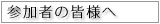 参加者の皆様へ