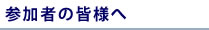 参加者の皆様へ