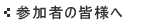 参加者の皆様へ