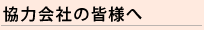 協力会社の皆様へ