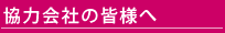 協力会社の皆様へ