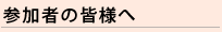 参加者の皆様へ