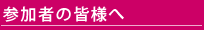 参加者の皆様へ