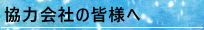 協力会社の皆様へ