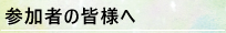 参加者の皆様へ