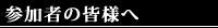 参加者の皆様へ