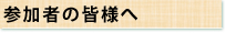 参加者の皆様へ