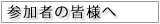 参加者の皆様へ