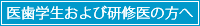 医歯学生および研修医の方へ