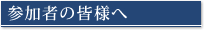 参加者の皆様へ