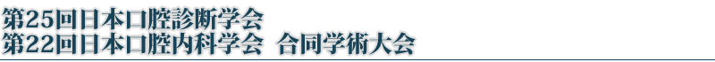 第25回日本口腔診断学会･第22回日本口腔内科学会 合同学術大会