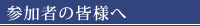 参加者の皆様へ