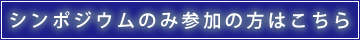 シンポジウムのみ参加の方はこちら