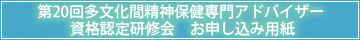 第20回多文化間精神保健専門アドバイザー 
資格認定研修会　お申し込み用紙