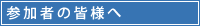 参加者の皆様へ