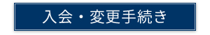 入会・変更手続き